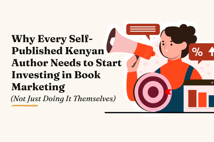 Why Every Self-Published Kenyan Author Needs to Start Investing in Book Marketing (Not Just Doing It Themselves)